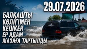 Балқашты көлігімен кешкен ер адам жазаға тартылды | 29.07.2026