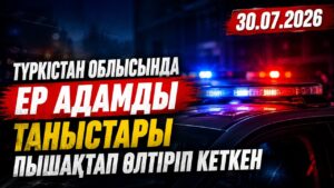 Түркістан облысында ер адамды таныстары пышақтап өлтіріп кеткен | 30.07.2026