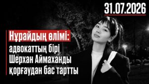 Нұрай Серікбайдың өлімі: адвокаттың бірі Шерхан Аймаханды қорғаудан бас тартты | 31.07.2026