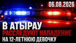 В Атырау расследуют нападение на 12-летнюю девочку | 06.08.2026