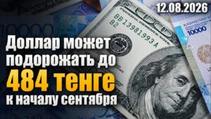 Доллар может подорожать до 484 тенге к началу сентября | 12.08.2026 — Дневные новости