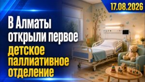 В Алматы открыли первое детское паллиативное отделение | 17.08.2026 — Дневные новости