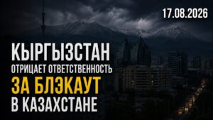 Кыргызстан отрицает ответственность за блэкаут в Казахстане | 17.08.2026