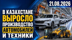 В Казахстане выросло производство автомобилей и техники | 21.08.2026 — Дневные новости