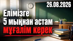Елімізге 5 мыңнан астам мұғалім керек | 26.08.2026