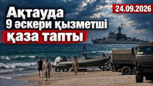 Ақтауда оқу-жаттығу кезінде 9 әскери қызметші қаза тапты | 24.09.2026