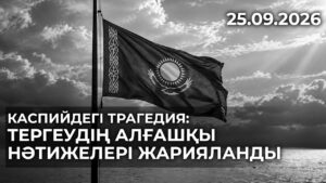 Каспийдегі трагедия: тергеудің алғашқы нәтижелері жарияланды | 25.09.2026