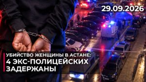 Четверо экс-полицейских задержаны по делу астанчанки | 29.09.2026
