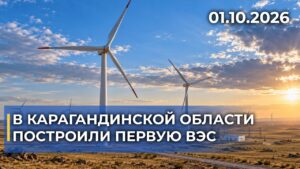 Первая ВЭС Карагандинской области | 01.10.2026 — Дневные новости