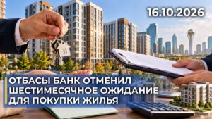 Отбасы банк отменил шестимесячное ожидание для покупки жилья | 16.10.2026 — Дневные новости