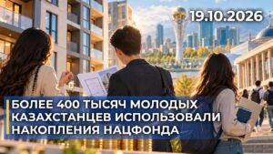 Более 400 тысяч молодых казахстанцев использовали накопления Нацфонда | 19.10.2026 — Дневные новости