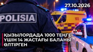 Қызылордада 1000 теңге үшін 14 жастағы баланы өлтірген | 27.10.2026