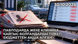 Павлодарда жеке клиника қайтыс болғандарды тіркеп, бюджеттен ақша алған | 30.10.2026